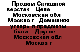 Продам Складной верстак › Цена ­ 1 200 - Московская обл., Москва г. Домашняя утварь и предметы быта » Другое   . Московская обл.,Москва г.